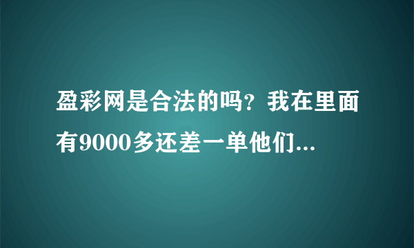 盈彩网是合法的吗？我在里面有9000多还差一单他们就不给提现