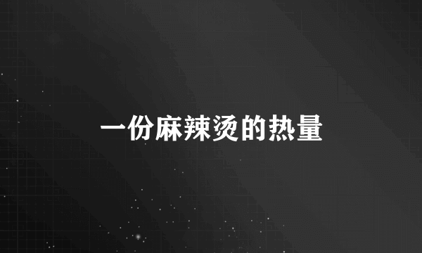 一份麻辣烫的热量