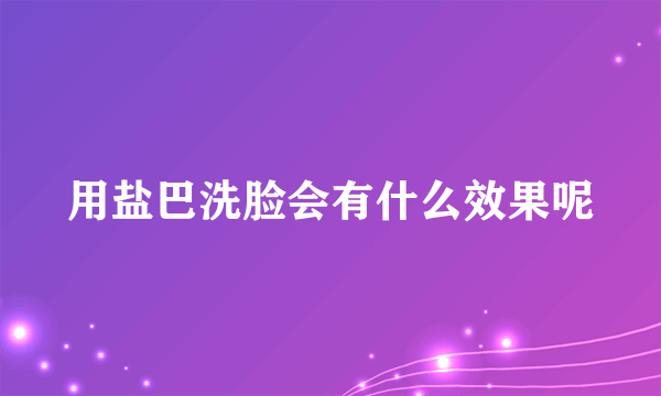 用盐巴洗脸会有什么效果呢