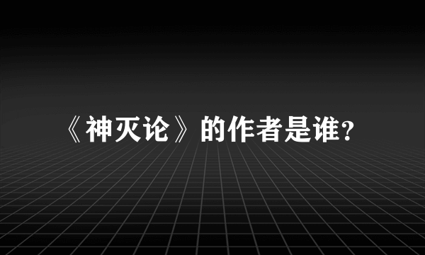 《神灭论》的作者是谁？