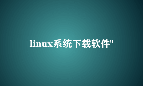 linux系统下载软件