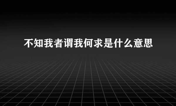 不知我者谓我何求是什么意思