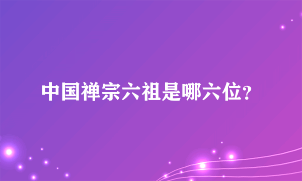 中国禅宗六祖是哪六位？