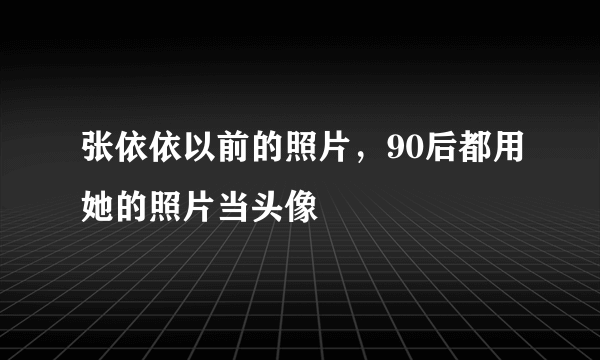 张依依以前的照片，90后都用她的照片当头像