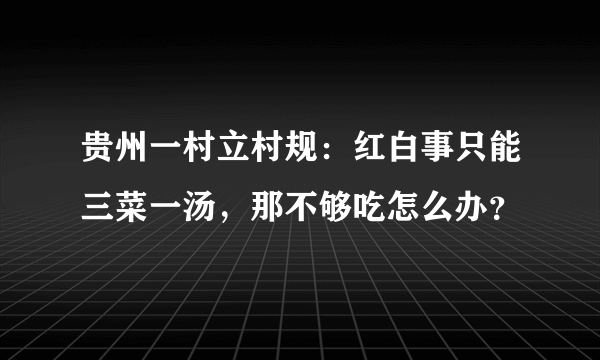 贵州一村立村规：红白事只能三菜一汤，那不够吃怎么办？