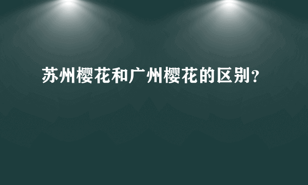 苏州樱花和广州樱花的区别？