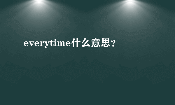 everytime什么意思？