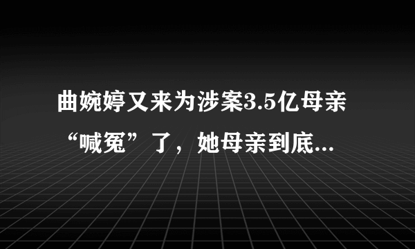 曲婉婷又来为涉案3.5亿母亲“喊冤”了，她母亲到底做了什么？