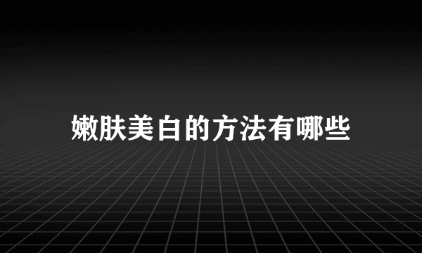 嫩肤美白的方法有哪些