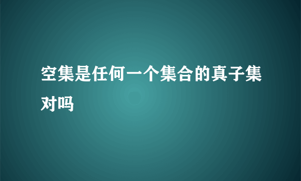 空集是任何一个集合的真子集对吗
