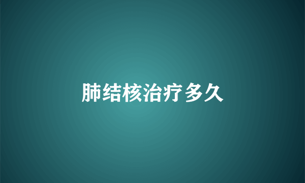 肺结核治疗多久