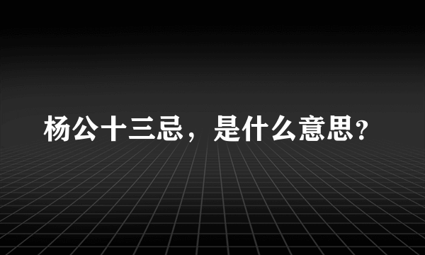 杨公十三忌，是什么意思？