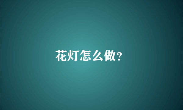 花灯怎么做？