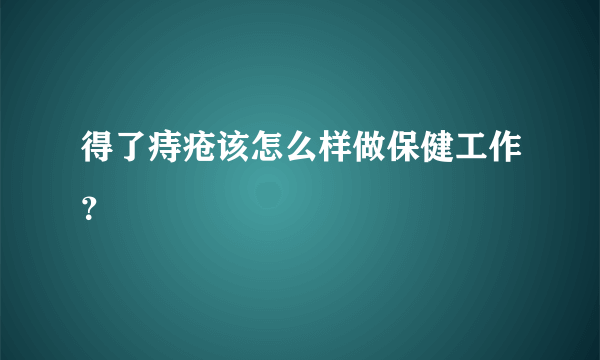 得了痔疮该怎么样做保健工作？