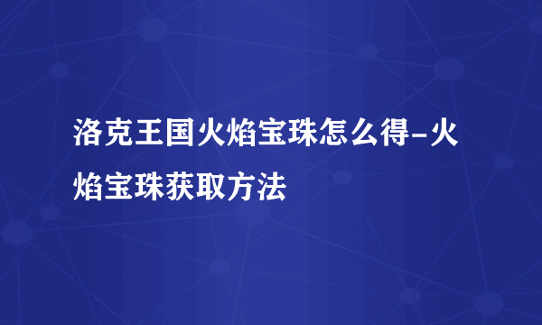 洛克王国火焰宝珠怎么得-火焰宝珠获取方法