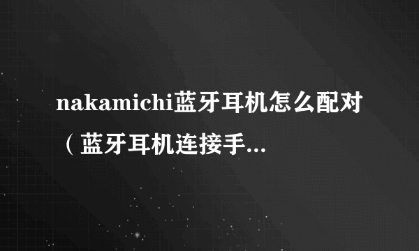 nakamichi蓝牙耳机怎么配对（蓝牙耳机连接手机方法）