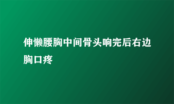 伸懒腰胸中间骨头响完后右边胸口疼