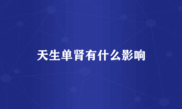 天生单肾有什么影响