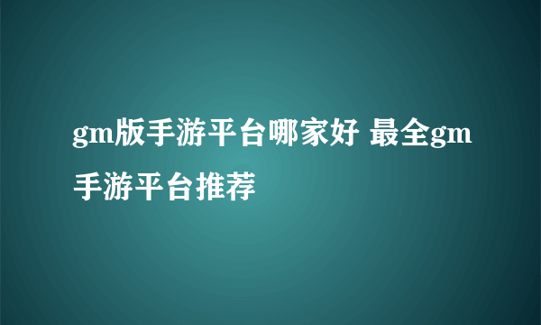 gm版手游平台哪家好 最全gm手游平台推荐
