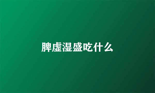 脾虚湿盛吃什么