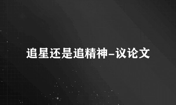 追星还是追精神-议论文