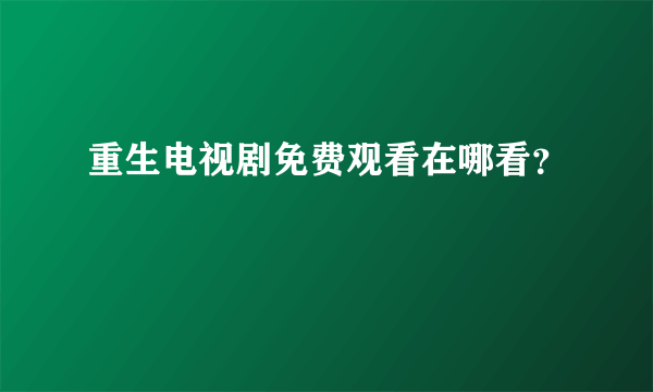 重生电视剧免费观看在哪看？