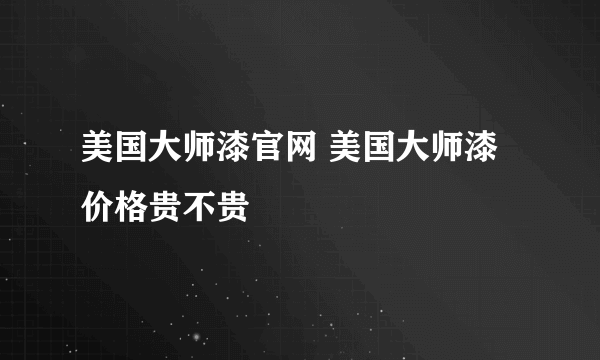 美国大师漆官网 美国大师漆价格贵不贵
