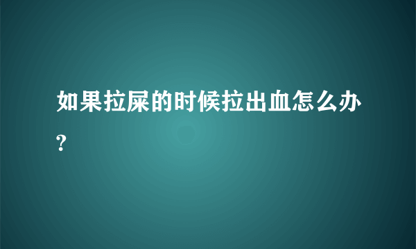 如果拉屎的时候拉出血怎么办?
