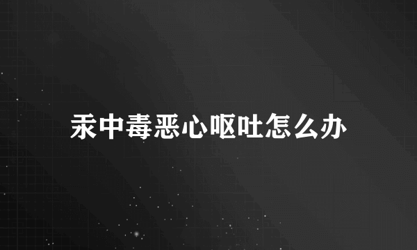 汞中毒恶心呕吐怎么办