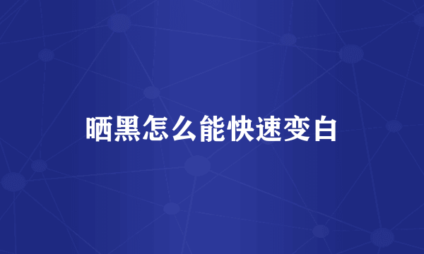 晒黑怎么能快速变白