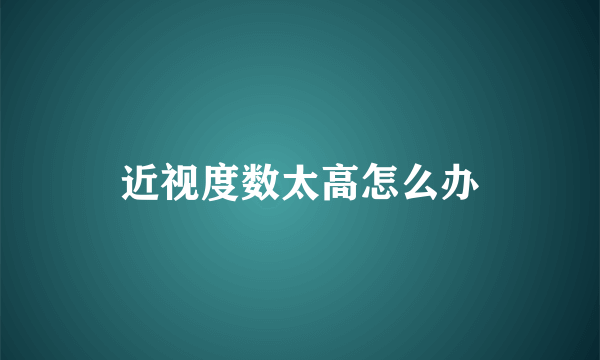 近视度数太高怎么办