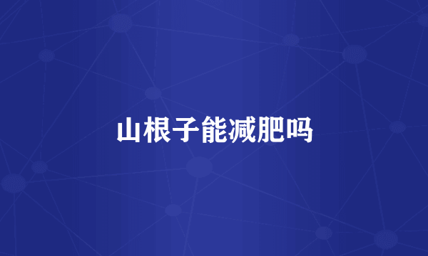 山根子能减肥吗