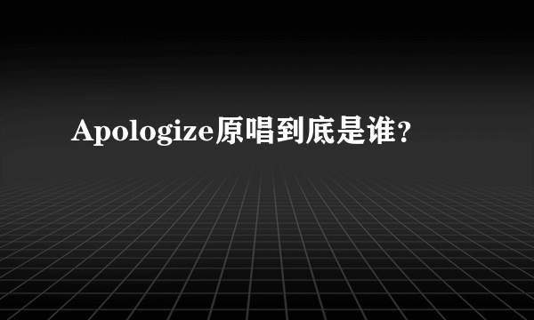 Apologize原唱到底是谁？