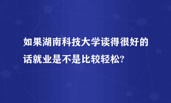 如果湖南科技大学读得很好的话就业是不是比较轻松?