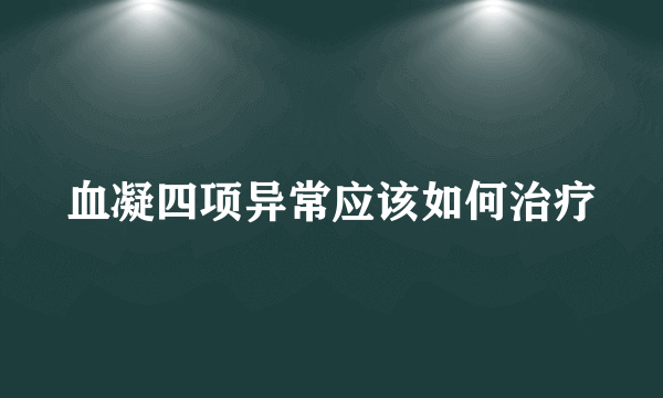 血凝四项异常应该如何治疗
