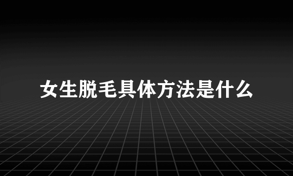 女生脱毛具体方法是什么
