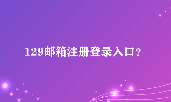 129邮箱注册登录入口？