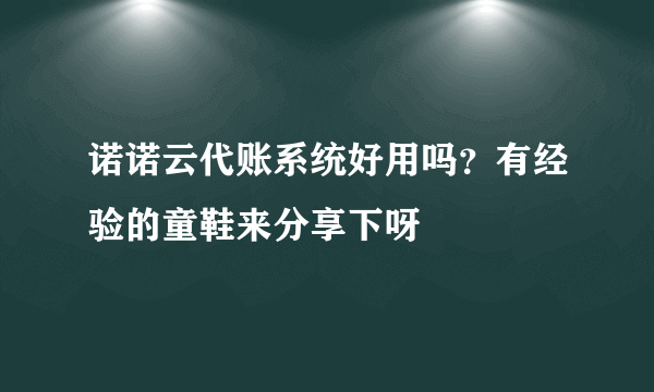 诺诺云代账系统好用吗？有经验的童鞋来分享下呀