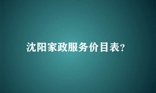 沈阳家政服务价目表？