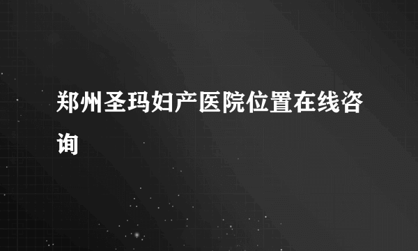 郑州圣玛妇产医院位置在线咨询