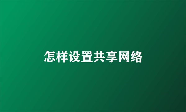 怎样设置共享网络