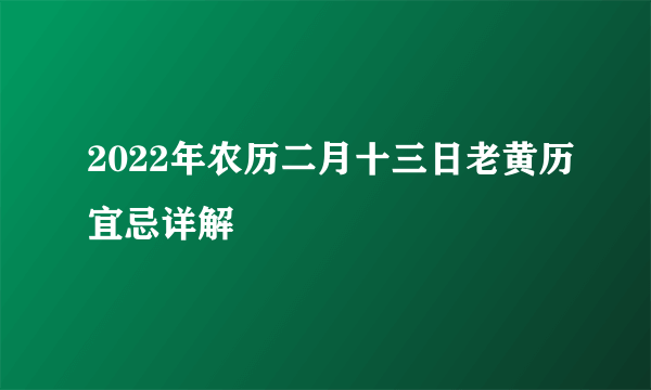 2022年农历二月十三日老黄历宜忌详解