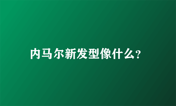 内马尔新发型像什么？