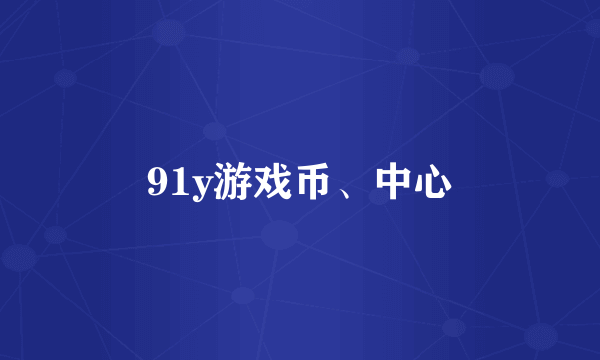 91y游戏币、中心