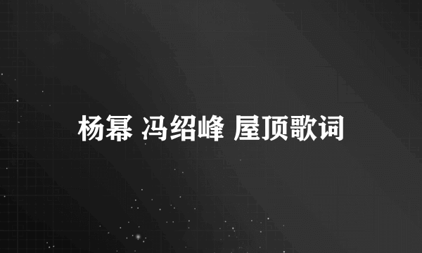 杨幂 冯绍峰 屋顶歌词