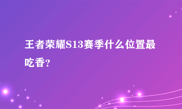 王者荣耀S13赛季什么位置最吃香？