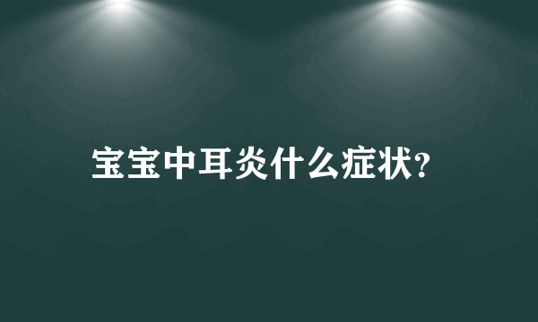 宝宝中耳炎什么症状？