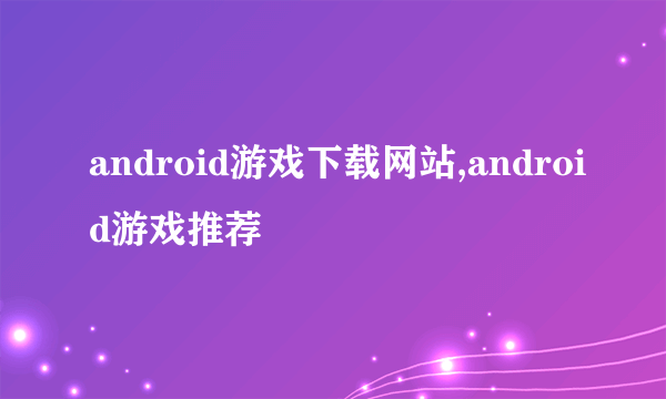 android游戏下载网站,android游戏推荐