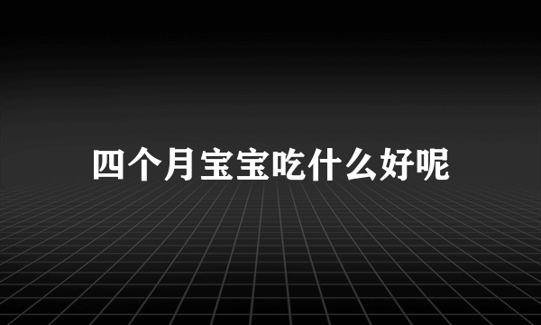 四个月宝宝吃什么好呢