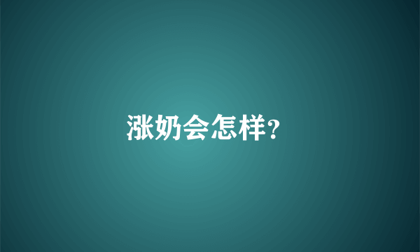 涨奶会怎样？